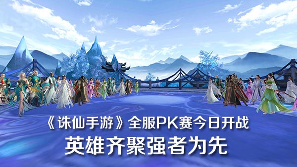 《誅仙》全服pk賽4號開戰 英雄齊聚強者為先!